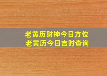 老黄历财神今日方位 老黄历今日吉时查询